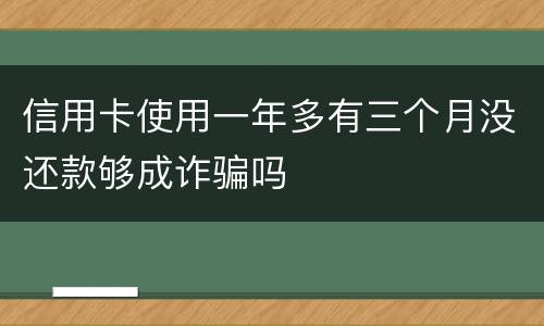 信用卡使用一年多有三个月没还款够成诈骗吗