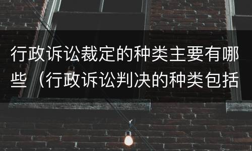 行政诉讼裁定的种类主要有哪些（行政诉讼判决的种类包括）