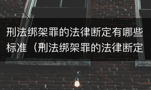 刑法绑架罪的法律断定有哪些标准（刑法绑架罪的法律断定有哪些标准呢）