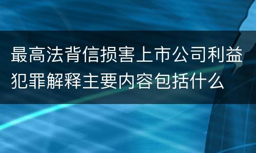 最高法背信损害上市公司利益犯罪解释主要内容包括什么