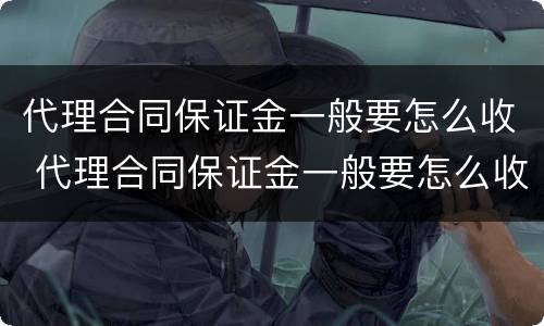 代理合同保证金一般要怎么收 代理合同保证金一般要怎么收取呢