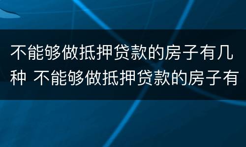 不能够做抵押贷款的房子有几种 不能够做抵押贷款的房子有几种情况