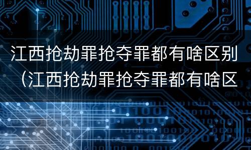 江西抢劫罪抢夺罪都有啥区别（江西抢劫罪抢夺罪都有啥区别呢）