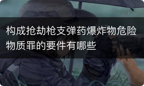 构成抢劫枪支弹药爆炸物危险物质罪的要件有哪些