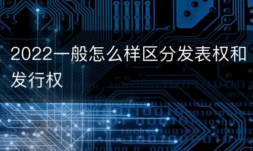 2022一般怎么样区分发表权和发行权