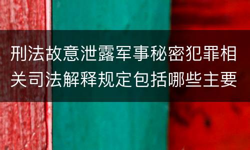 刑法故意泄露军事秘密犯罪相关司法解释规定包括哪些主要内容