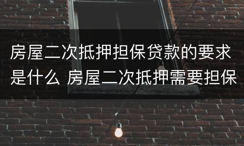 房屋二次抵押担保贷款的要求是什么 房屋二次抵押需要担保吗