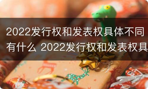 2022发行权和发表权具体不同有什么 2022发行权和发表权具体不同有什么区别