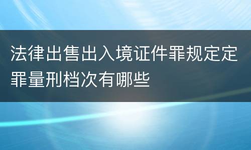 法律出售出入境证件罪规定定罪量刑档次有哪些