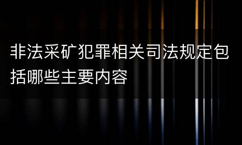 非法采矿犯罪相关司法规定包括哪些主要内容