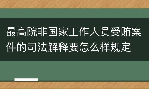 最高院非国家工作人员受贿案件的司法解释要怎么样规定