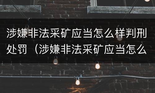 涉嫌非法采矿应当怎么样判刑处罚（涉嫌非法采矿应当怎么样判刑处罚）