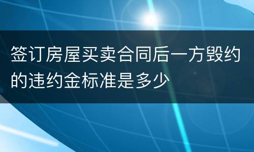 签订房屋买卖合同后一方毁约的违约金标准是多少