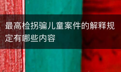 最高检拐骗儿童案件的解释规定有哪些内容