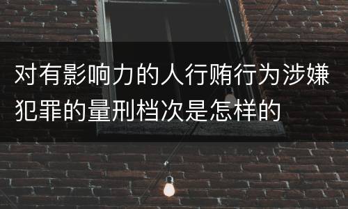 对有影响力的人行贿行为涉嫌犯罪的量刑档次是怎样的