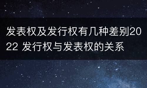 发表权及发行权有几种差别2022 发行权与发表权的关系