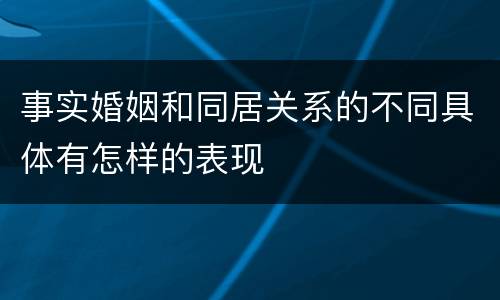 事实婚姻和同居关系的不同具体有怎样的表现