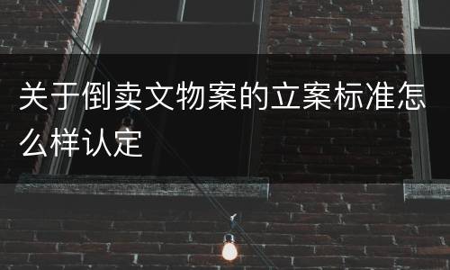 关于倒卖文物案的立案标准怎么样认定