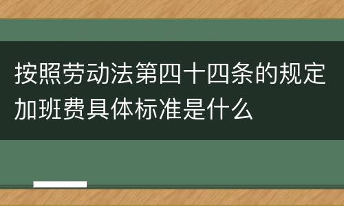 按照劳动法第四十四条的规定加班费具体标准是什么