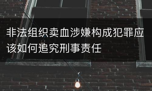 非法组织卖血涉嫌构成犯罪应该如何追究刑事责任