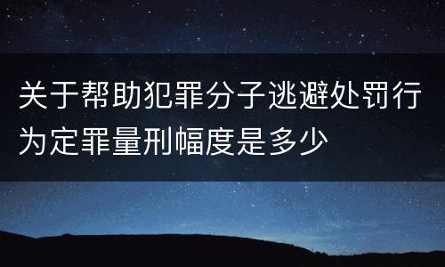 关于帮助犯罪分子逃避处罚行为定罪量刑幅度是多少