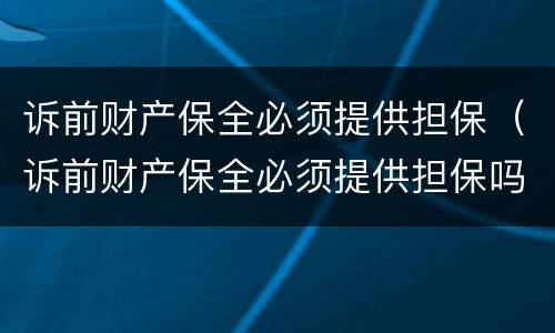 诉前财产保全必须提供担保（诉前财产保全必须提供担保吗）