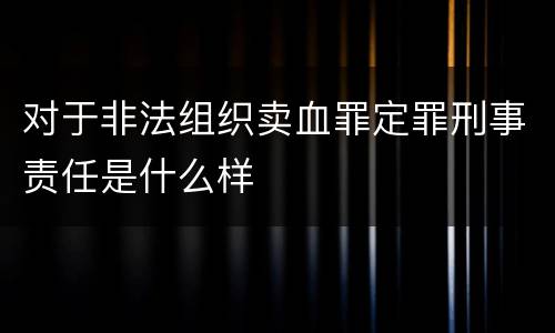 对于非法组织卖血罪定罪刑事责任是什么样