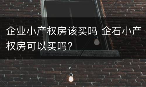 企业小产权房该买吗 企石小产权房可以买吗?