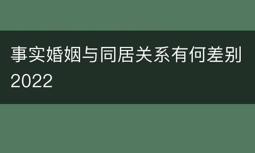 事实婚姻与同居关系有何差别2022