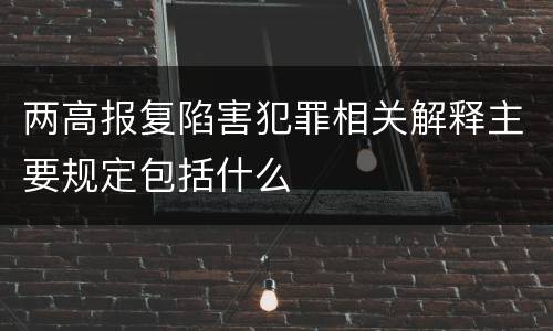 两高报复陷害犯罪相关解释主要规定包括什么