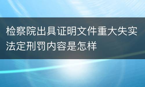 检察院出具证明文件重大失实法定刑罚内容是怎样