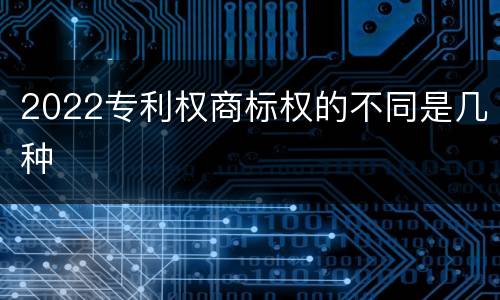 2022专利权商标权的不同是几种