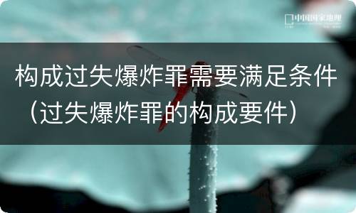 构成过失爆炸罪需要满足条件（过失爆炸罪的构成要件）