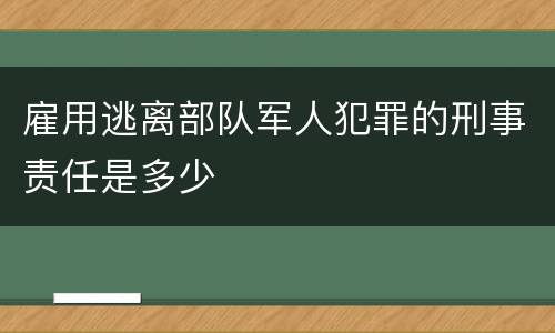 雇用逃离部队军人犯罪的刑事责任是多少