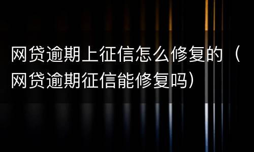 网贷逾期上征信怎么修复的（网贷逾期征信能修复吗）