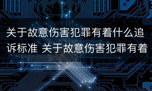 关于故意伤害犯罪有着什么追诉标准 关于故意伤害犯罪有着什么追诉标准呢