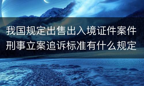 我国规定出售出入境证件案件刑事立案追诉标准有什么规定