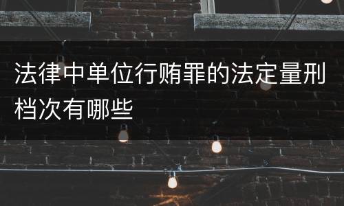 法律中单位行贿罪的法定量刑档次有哪些