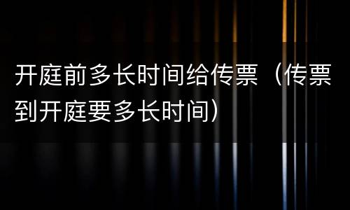 开庭前多长时间给传票（传票到开庭要多长时间）