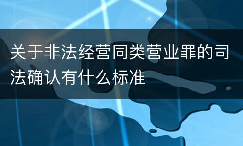 关于非法经营同类营业罪的司法确认有什么标准