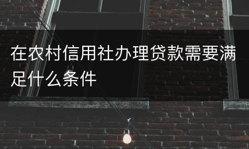 在农村信用社办理贷款需要满足什么条件