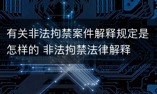 有关非法拘禁案件解释规定是怎样的 非法拘禁法律解释