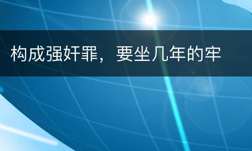 构成强奸罪，要坐几年的牢