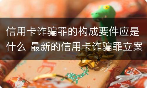 信用卡诈骗罪的构成要件应是什么 最新的信用卡诈骗罪立案量刑标准