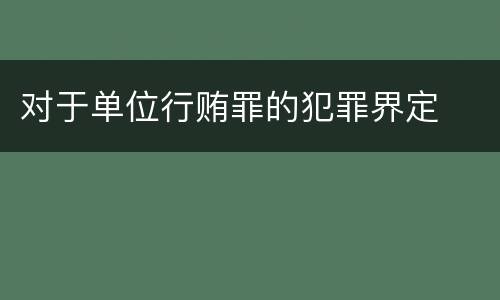 对于单位行贿罪的犯罪界定