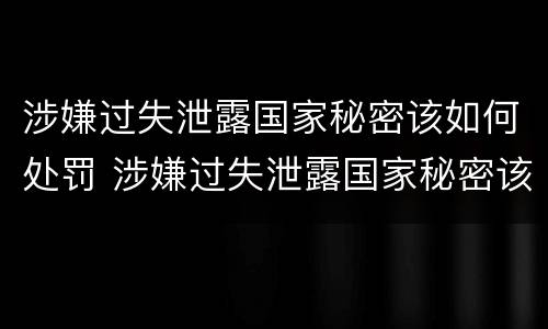 涉嫌过失泄露国家秘密该如何处罚 涉嫌过失泄露国家秘密该如何处罚呢