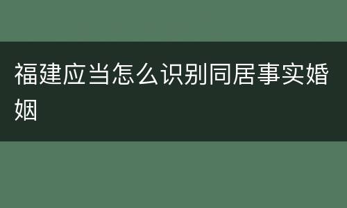 福建应当怎么识别同居事实婚姻