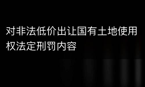 对非法低价出让国有土地使用权法定刑罚内容