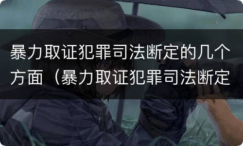 暴力取证犯罪司法断定的几个方面（暴力取证犯罪司法断定的几个方面内容）