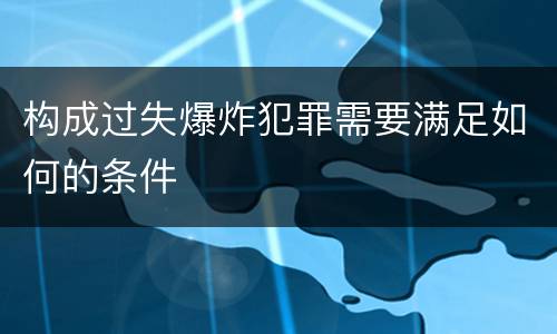 构成过失爆炸犯罪需要满足如何的条件